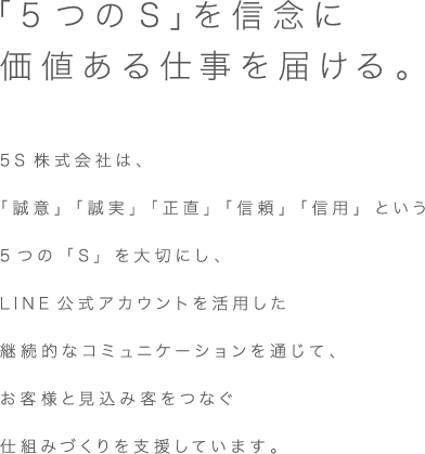 「5つのS」を信念に価値ある仕事を届ける。